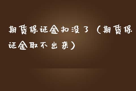 期货保证金扣没了（期货保证金取不出来）_https://www.boyangwujin.com_期货直播间_第1张