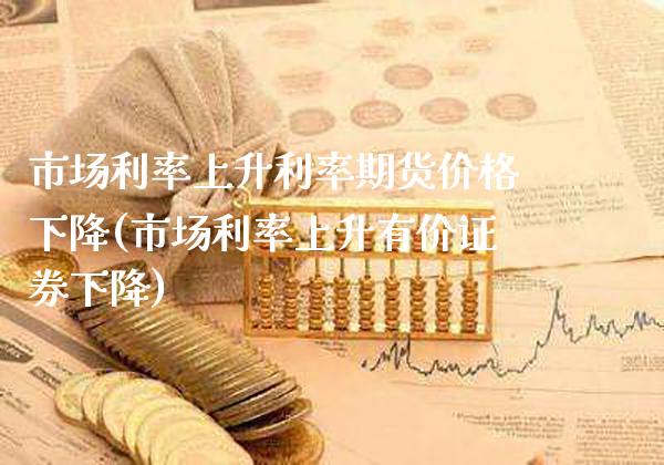 市场利率上升利率期货价格下降(市场利率上升有价证券下降)_https://www.boyangwujin.com_纳指期货_第1张