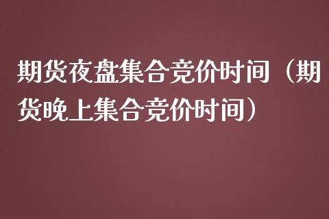 期货夜盘集合竞价时间（期货晚上集合竞价时间）_https://www.boyangwujin.com_黄金期货_第1张