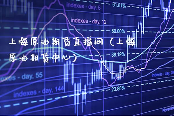 上海原油期货直播间（上海原油期货中心）_https://www.boyangwujin.com_原油期货_第1张