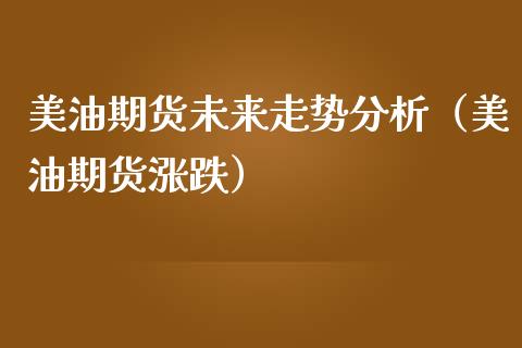 美油期货未来走势分析（美油期货涨跌）_https://www.boyangwujin.com_期货直播间_第1张
