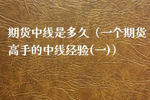 期货中线是多久（一个期货高手的中线经验(一)）