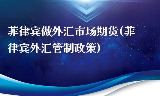 菲律宾做外汇市场期货(菲律宾外汇管制政策)_https://www.boyangwujin.com_期货直播间_第1张
