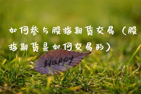 如何参与股指期货交易（股指期货是如何交易的）_https://www.boyangwujin.com_期货直播间_第1张