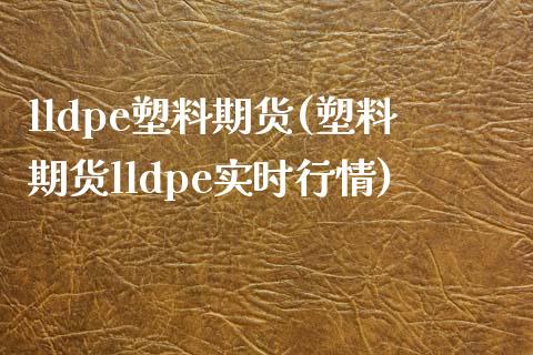 lldpe塑料期货(塑料期货lldpe实时行情)_https://www.boyangwujin.com_恒生指数_第1张