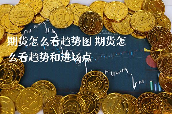 期货怎么看趋势图 期货怎么看趋势和进场点_https://www.boyangwujin.com_期货直播间_第1张