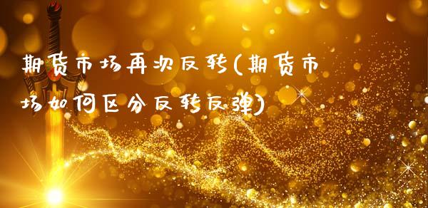 期货市场再次反转(期货市场如何区分反转反弹)_https://www.boyangwujin.com_期货直播间_第1张