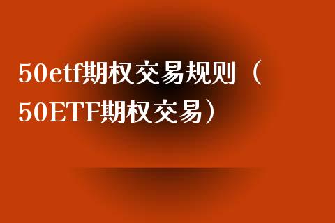 50etf期权交易规则（50ETF期权交易）_https://www.boyangwujin.com_期货直播间_第1张