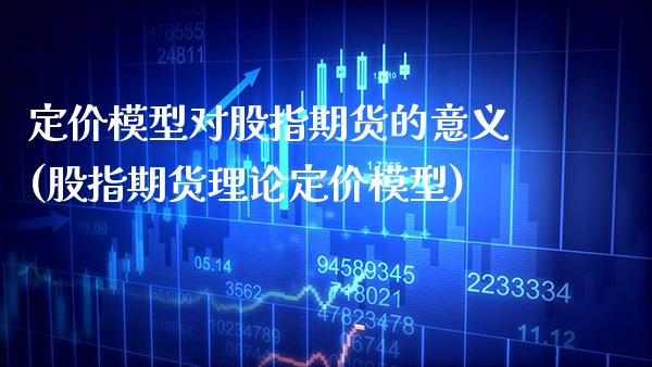 定价模型对股指期货的意义(股指期货理论定价模型)_https://www.boyangwujin.com_恒生指数_第1张