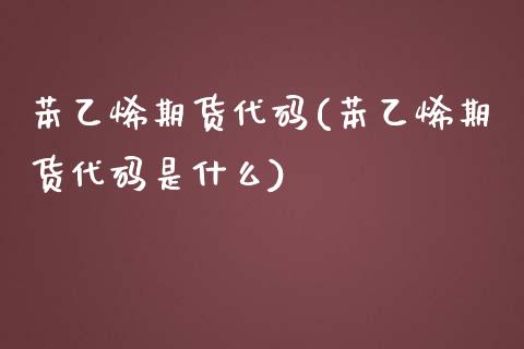 苯乙烯期货代码(苯乙烯期货代码是什么)_https://www.boyangwujin.com_期货直播间_第1张
