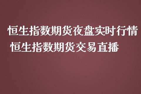 恒生指数期货夜盘实时行情 恒生指数期货交易直播