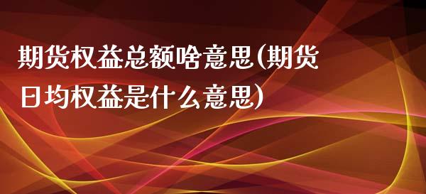 期货权益总额啥意思(期货日均权益是什么意思)_https://www.boyangwujin.com_期货直播间_第1张