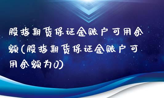 股指期货保证金账户可用余额(股指期货保证金账户可用余额为0)