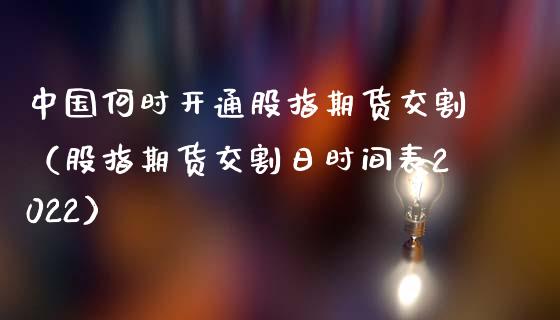 中国何时开通股指期货交割（股指期货交割日时间表2022）_https://www.boyangwujin.com_期货直播间_第1张