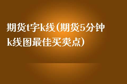 期货t字k线(期货5分钟k线图最佳买卖点)_https://www.boyangwujin.com_期货直播间_第1张