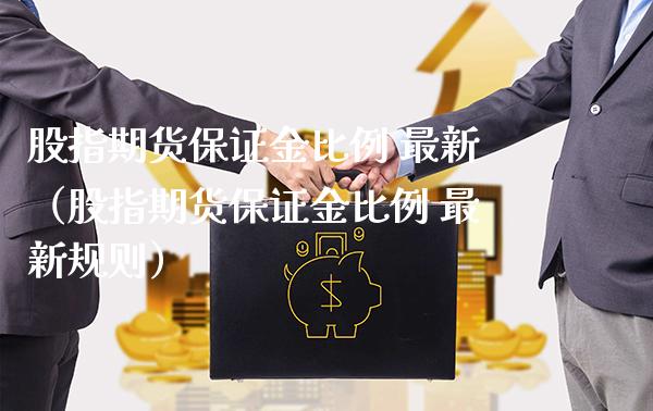 股指期货保证金比例 最新（股指期货保证金比例 最新规则）_https://www.boyangwujin.com_期货直播间_第1张