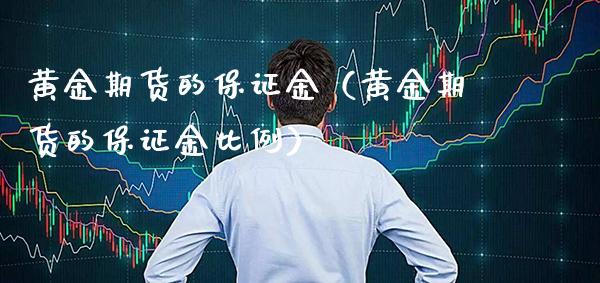 黄金期货的保证金（黄金期货的保证金比例）_https://www.boyangwujin.com_纳指期货_第1张