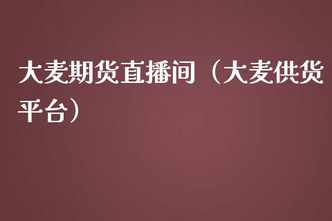 大麦期货直播间（大麦供货平台）_https://www.boyangwujin.com_纳指期货_第1张