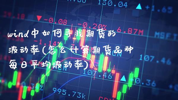 wind中如何寻找期货的波动率(怎么计算期货品种每日平均波动率)_https://www.boyangwujin.com_期货直播间_第1张