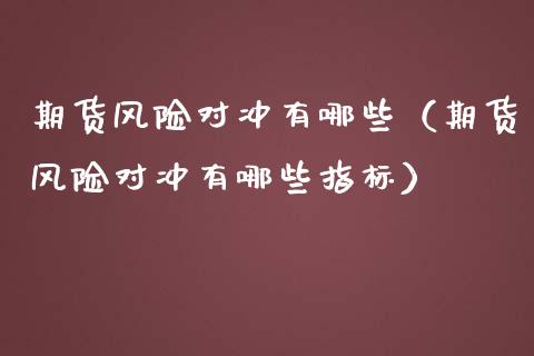 期货风险对冲有哪些（期货风险对冲有哪些指标）_https://www.boyangwujin.com_期货直播间_第1张