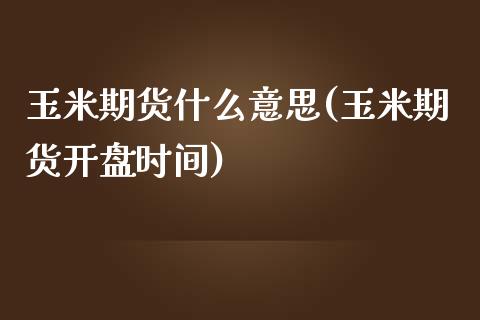 玉米期货什么意思(玉米期货开盘时间)