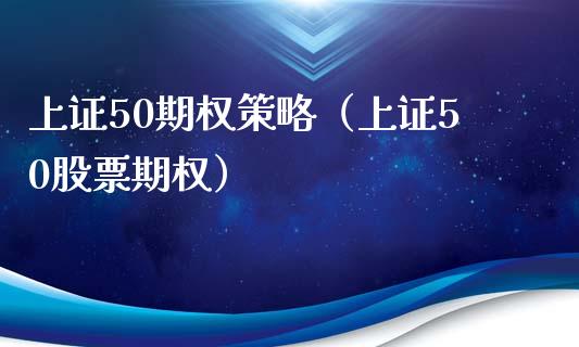 上证50期权策略（上证50股票期权）_https://www.boyangwujin.com_期货直播间_第1张