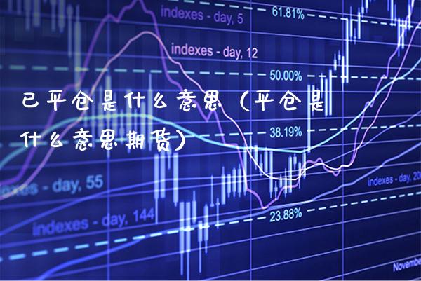 已平仓是什么意思（平仓是什么意思期货）_https://www.boyangwujin.com_期货直播间_第1张