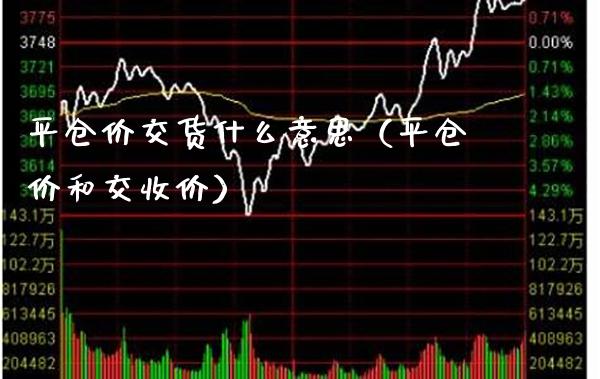 平仓价交货什么意思（平仓价和交收价）
