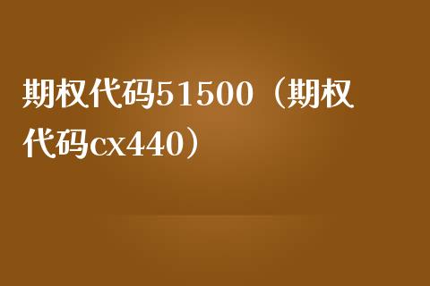 期权代码51500（期权代码cx440）_https://www.boyangwujin.com_期货直播间_第1张