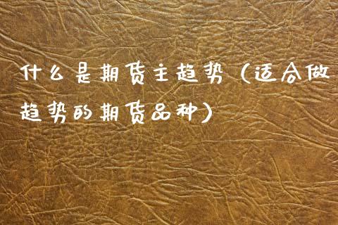 什么是期货主趋势（适合做趋势的期货品种）_https://www.boyangwujin.com_恒生指数_第1张