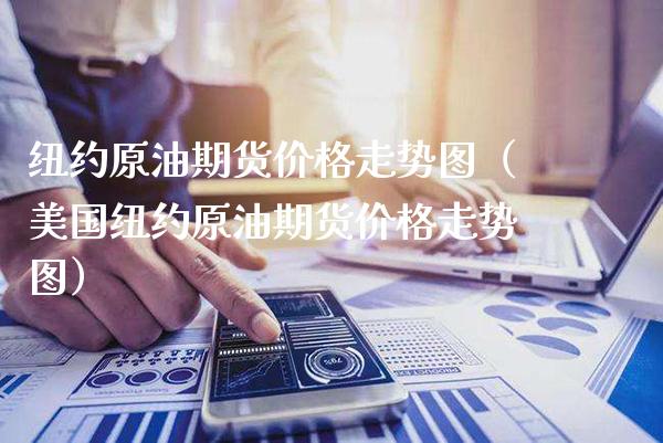 纽约原油期货价格走势图（美国纽约原油期货价格走势图）_https://www.boyangwujin.com_期货直播间_第1张