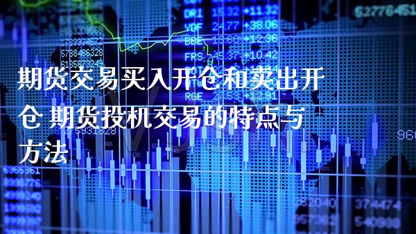 期货交易买入开仓和卖出开仓 期货投机交易的特点与方法