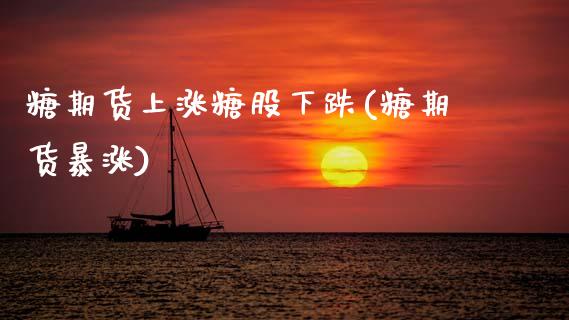 糖期货上涨糖股下跌(糖期货暴涨)_https://www.boyangwujin.com_期货直播间_第1张