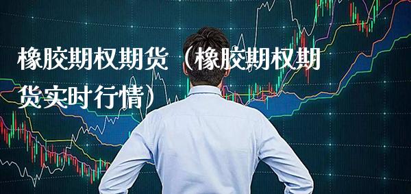 橡胶期权期货（橡胶期权期货实时行情）_https://www.boyangwujin.com_道指期货_第1张