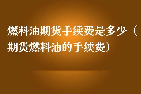 燃料油期货手续费是多少（期货燃料油的手续费）_https://www.boyangwujin.com_纳指期货_第1张