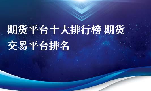 期货平台十大排行榜 期货交易平台排名_https://www.boyangwujin.com_期货直播间_第1张