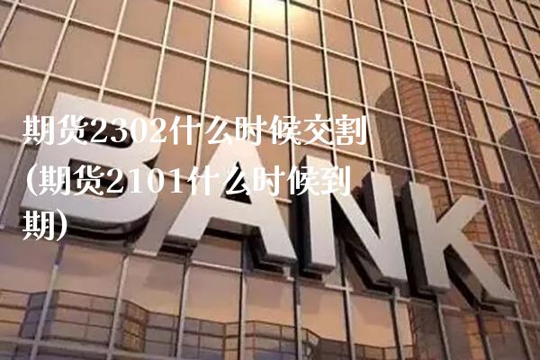 期货2302什么时候交割(期货2101什么时候到期)_https://www.boyangwujin.com_黄金期货_第1张