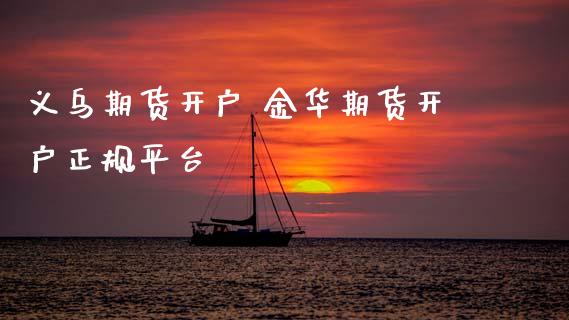 义乌期货开户 金华期货开户正规平台