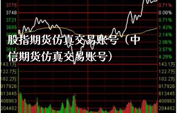 股指期货仿真交易账号（中信期货仿真交易账号）