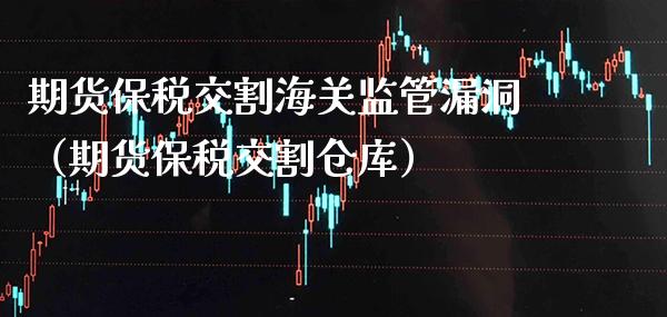 期货保税交割海关监管漏洞（期货保税交割仓库）_https://www.boyangwujin.com_期货直播间_第1张