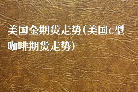 美国金期货走势(美国c型咖啡期货走势)
