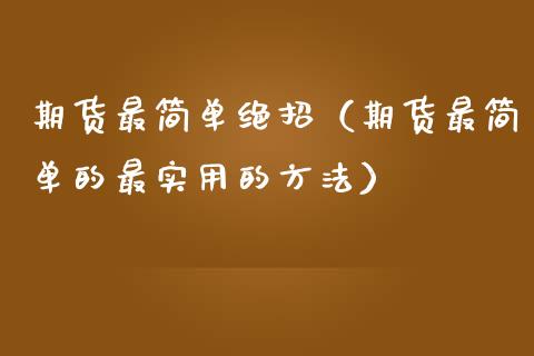 期货最简单绝招（期货最简单的最实用的方法）