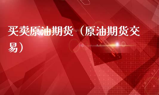 买卖原油期货（原油期货交易）_https://www.boyangwujin.com_原油期货_第1张