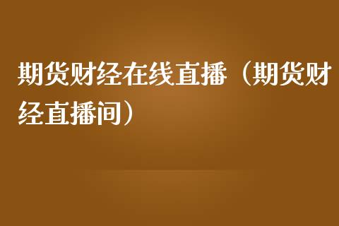 期货财经在线直播（期货财经直播间）_https://www.boyangwujin.com_期货直播间_第1张