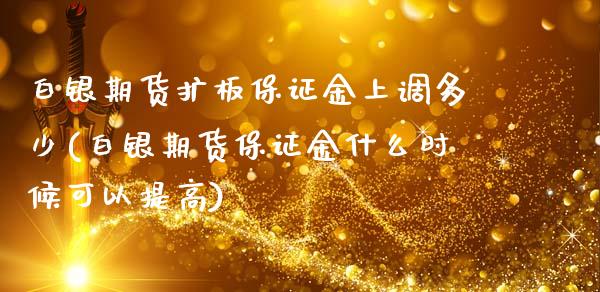 白银期货扩板保证金上调多少(白银期货保证金什么时候可以提高)_https://www.boyangwujin.com_期货直播间_第1张