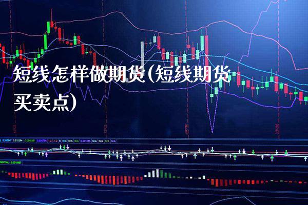 短线怎样做期货(短线期货买卖点)_https://www.boyangwujin.com_期货开户_第1张