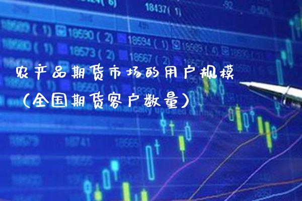 农产品期货市场的用户规模（全国期货客户数量）_https://www.boyangwujin.com_期货直播间_第1张
