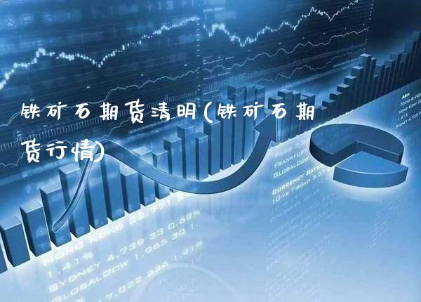 铁矿石期货清明(铁矿石期货行情)_https://www.boyangwujin.com_白银期货_第1张
