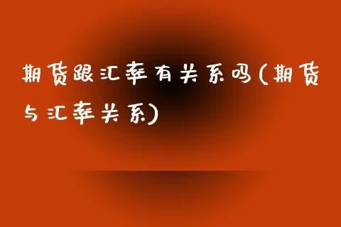 期货跟汇率有关系吗(期货与汇率关系)_https://www.boyangwujin.com_原油期货_第1张