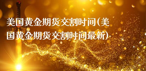 美国黄金期货交割时间(美国黄金期货交割时间最新)_https://www.boyangwujin.com_期货科普_第1张